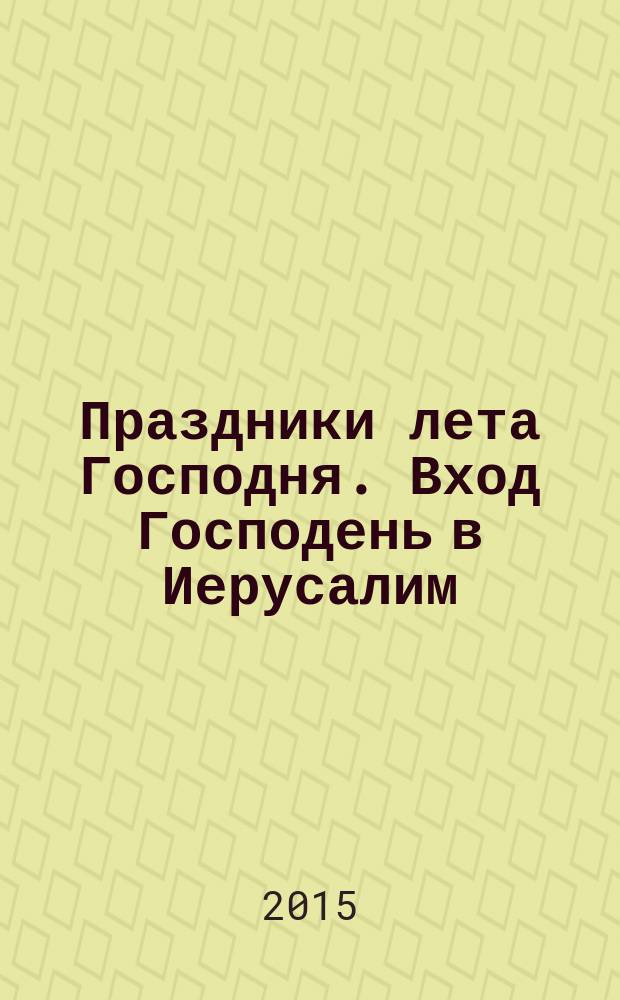 Праздники лета Господня. Вход Господень в Иерусалим : история, богослужение, акафист, слово пастыря