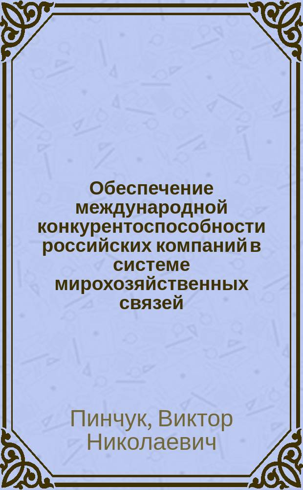 Обеспечение международной конкурентоспособности российских компаний в системе мирохозяйственных связей: организационно-информационные подходы : автореферат диссертации на соискание ученой степени доктора экономических наук : специальность 08.00.14 <Мировая экономика>