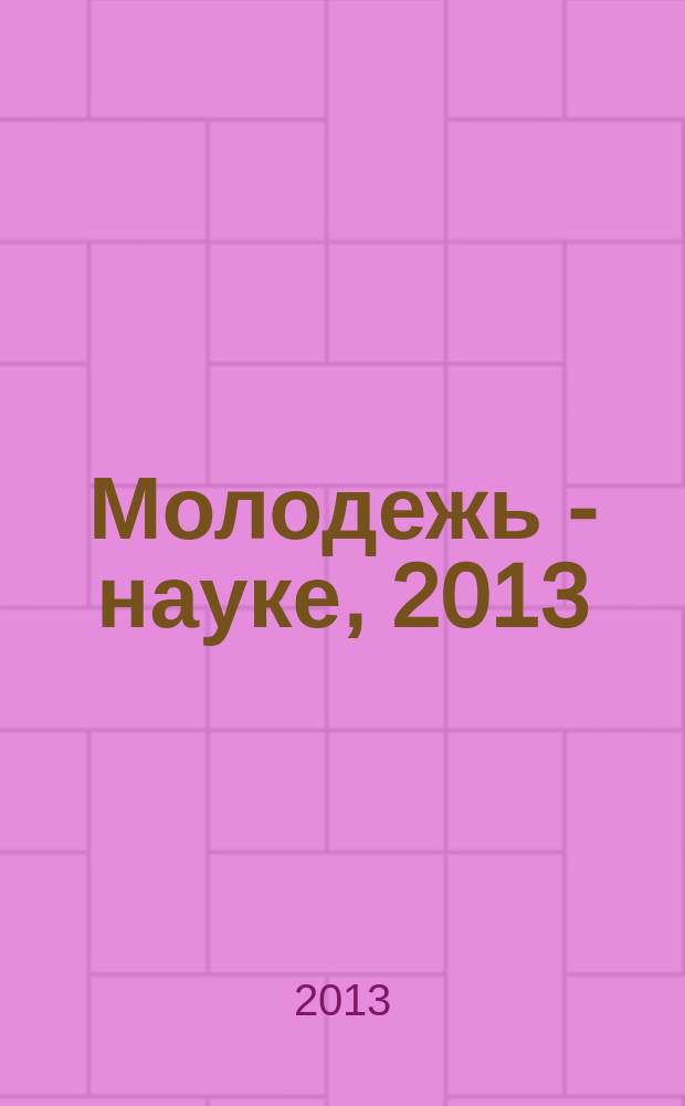Молодежь - науке, 2013 : материалы молодежных научно-практических конференций Псковского государственного университета по итогам научно-исследовательской работы в 2012/2013 учебном году. Т. 6