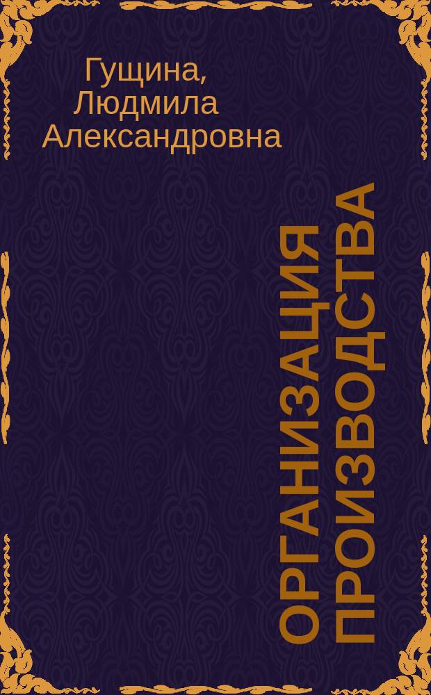 Организация производства : учебное пособие : по направлению 080100.62 "Экономика", специальности 080200.62 "Менеджмент"