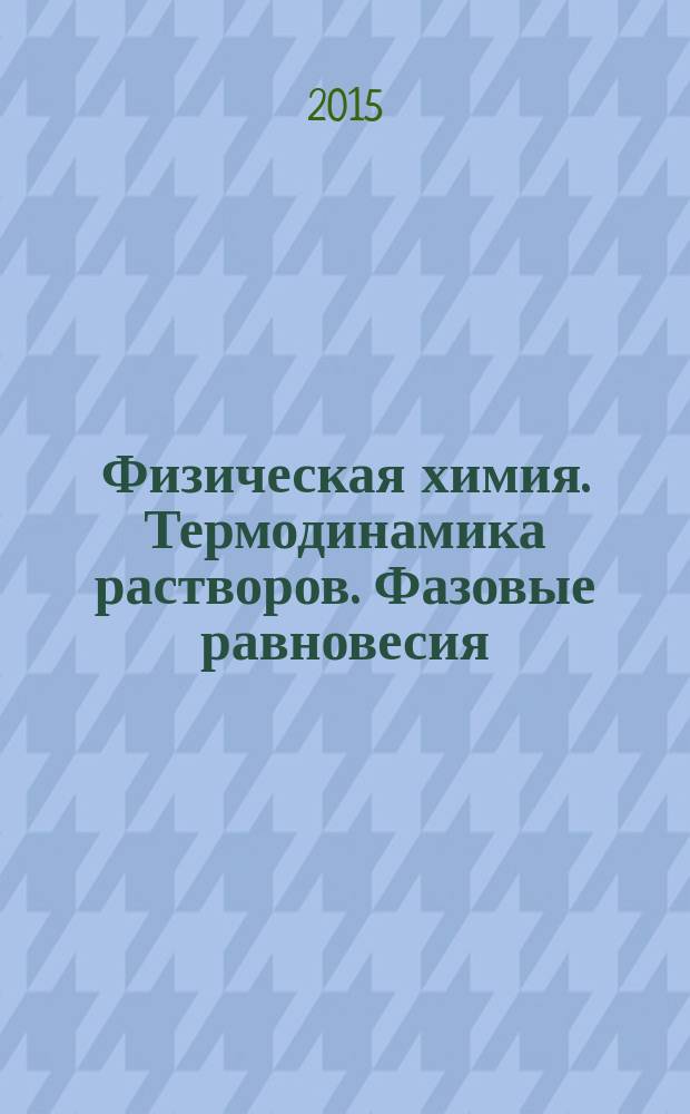 Физическая химия. Термодинамика растворов. Фазовые равновесия : методические указания к лабораторным работам