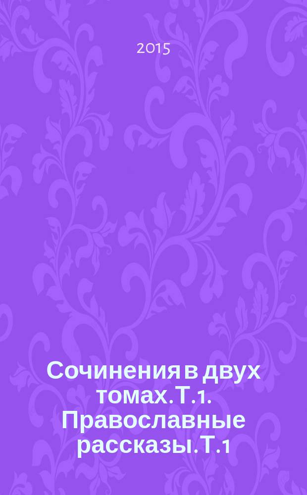 Сочинения в двух томах. Т. 1. Православные рассказы. Т. 1 : Православные рассказы