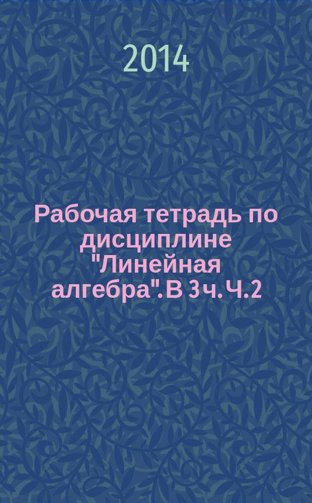 Рабочая тетрадь по дисциплине "Линейная алгебра". В 3 ч. Ч. 2(1). Практические занятия. Разделы...