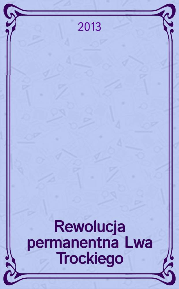 Rewolucja permanentna Lwa Trockiego : między teorią a praktyką = Перманентная революция Льва Троцкого: между теорией и практикой.