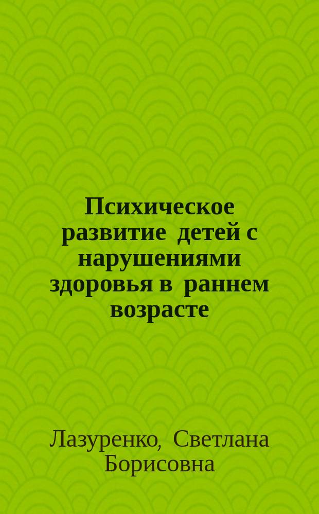 Психическое развитие детей с нарушениями здоровья в раннем возрасте : монография