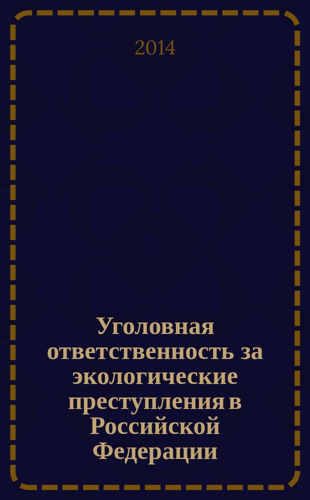 Уголовная ответственность за экологические преступления в Российской Федерации: проблемы теории и правоприменительной практики : Criminal responsibility for ecological crimes in the Russian Federation: problems of theory and law-enforcement practice : монография