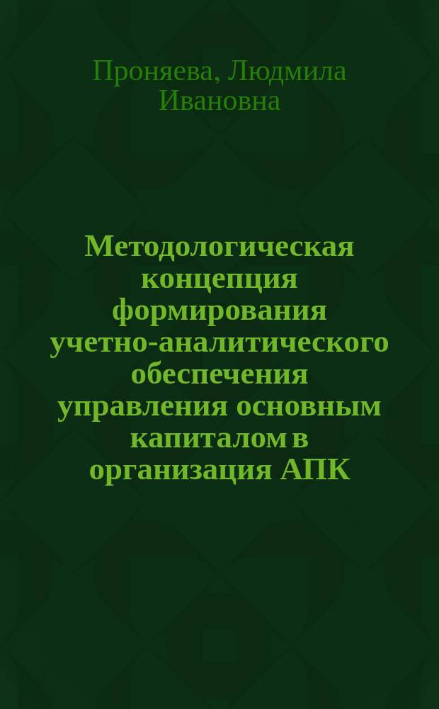 Методологическая концепция формирования учетно-аналитического обеспечения управления основным капиталом в организация АПК : монография