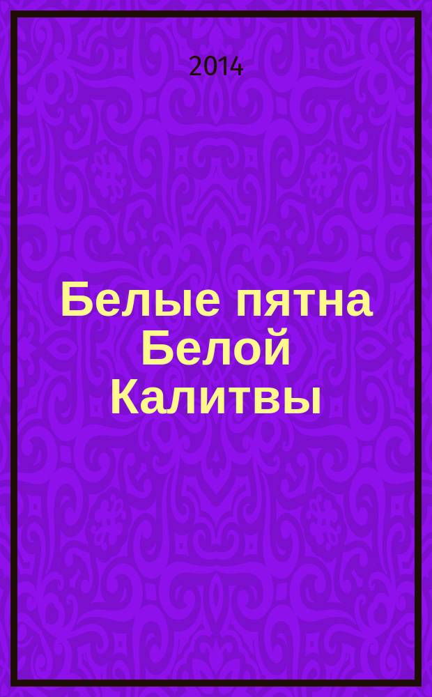Белые пятна Белой Калитвы : трилогия-2 [кн. 4, 5, 6] продолжение трилогии-1: [кн. 1, 2, 3] "Пусть Храмы скажут Истину". [Кн. 5], прил. : Как самому составить родословное древо?