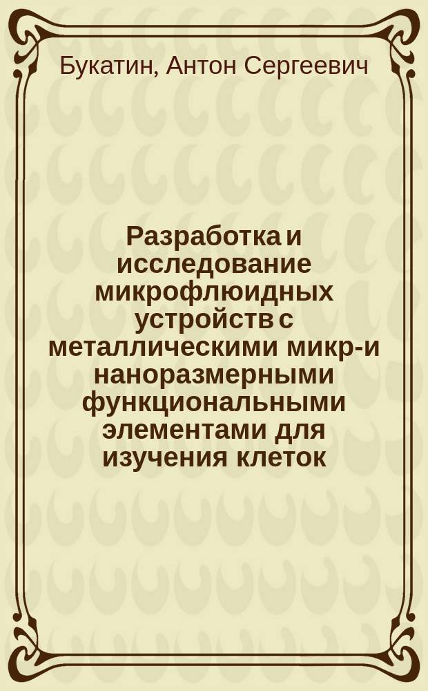 Разработка и исследование микрофлюидных устройств с металлическими микро- и наноразмерными функциональными элементами для изучения клеток : автореферат диссертации на соискание ученой степени кандидата физико-математических наук : специальность 01.04.01 <Приборы и методы экспериментальной физики>