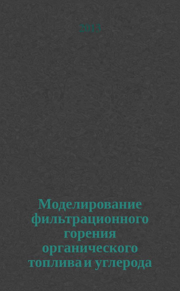 Моделирование фильтрационного горения органического топлива и углерода : автореферат диссертации на соискание ученой степени доктора физико-математических наук : специальность 01.04.17 <Химическая физика, горение и взрыв, физика экстремальных состояний вещества>