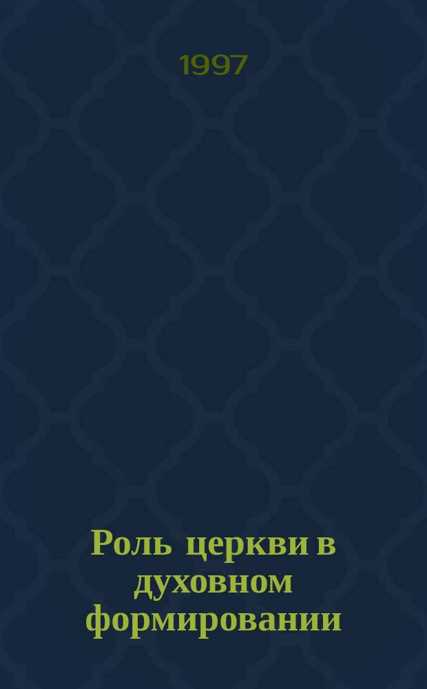 Роль церкви в духовном формировании : актовая лекция, прочитанная митрополитом Санкт-Петербургским и Ладожским Владимиром 5 мая 1997 г