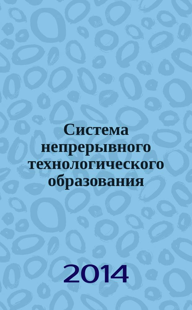 Система непрерывного технологического образования: опыт работы и перспективы развития в образовательных организациях Московской области : сборник научных трудов научно-практической конференции, 28 марта 2014 года