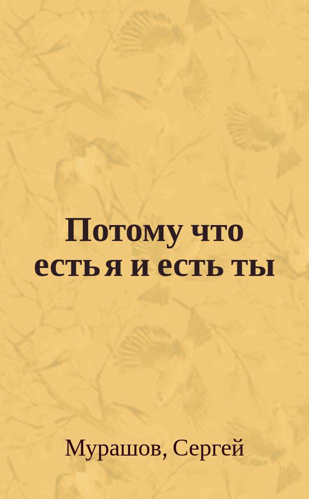 Потому что есть я и есть ты : стихи