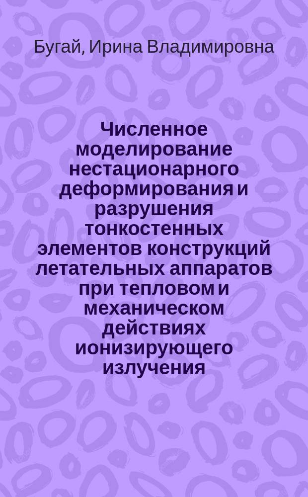 Численное моделирование нестационарного деформирования и разрушения тонкостенных элементов конструкций летательных аппаратов при тепловом и механическом действиях ионизирующего излучения : автореферат диссертации на соискание ученой степени кандидата технических наук : специальность 05.07.03 <Прочность и тепловые режимы летательных аппаратов>