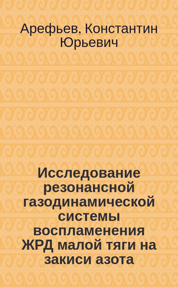 Исследование резонансной газодинамической системы воспламенения ЖРД малой тяги на закиси азота : автореферат диссертации на соискание ученой степени кандидата технических наук : специальность 05.07.05 <Тепловые, электроракетные двигатели и энергоустановки летательных аппаратов>