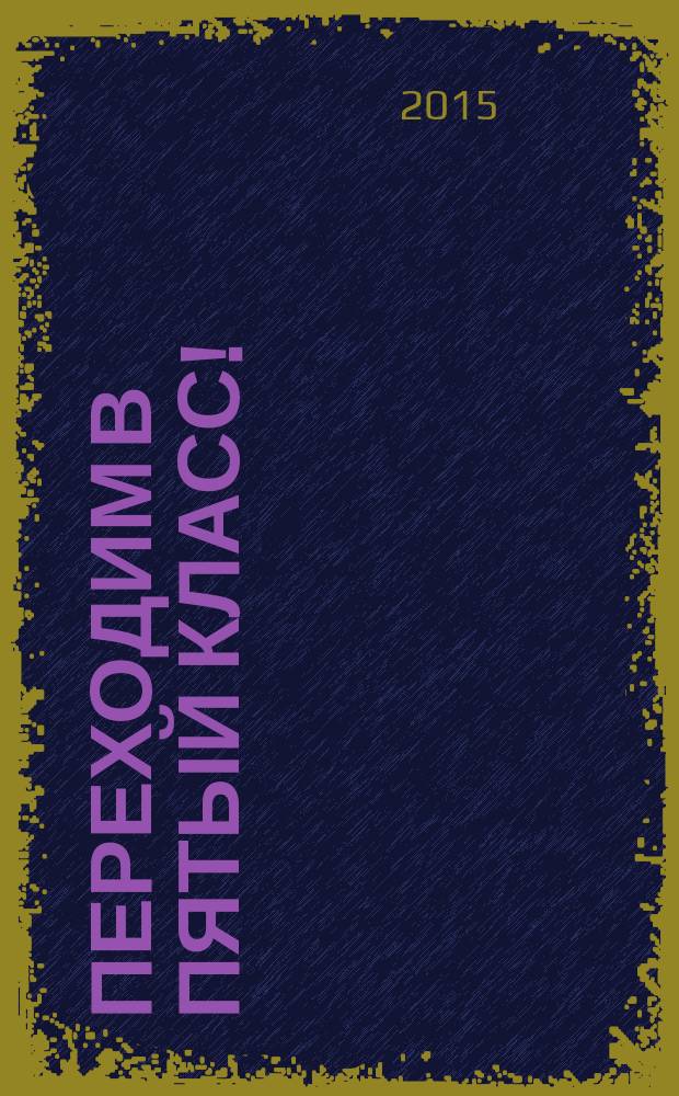 Переходим в пятый класс! : экспресс-диагностика готовности к обучению в основной школе : практическое руководство для педагогов-психологов и учителей начальной школы