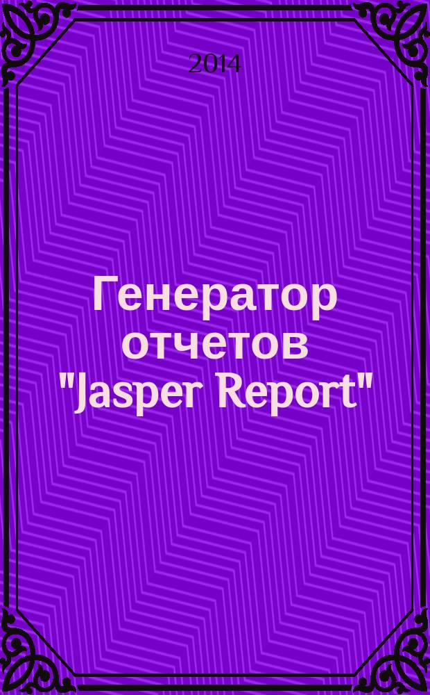 Генератор отчетов "Jasper Report" : методические указания к выполнению лабораторных работ по дисциплинам "Проектирование приложений баз данных", "Распределенные системы обработки данных" для студентов всех специальностей
