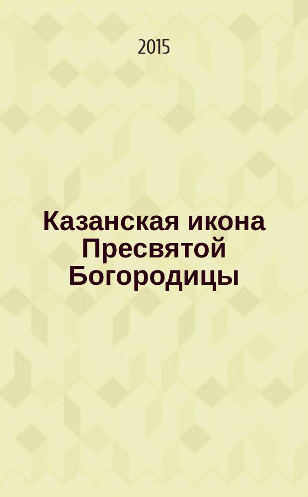 Казанская икона Пресвятой Богородицы : чудеса, акафист, молитвы, информация для паломников