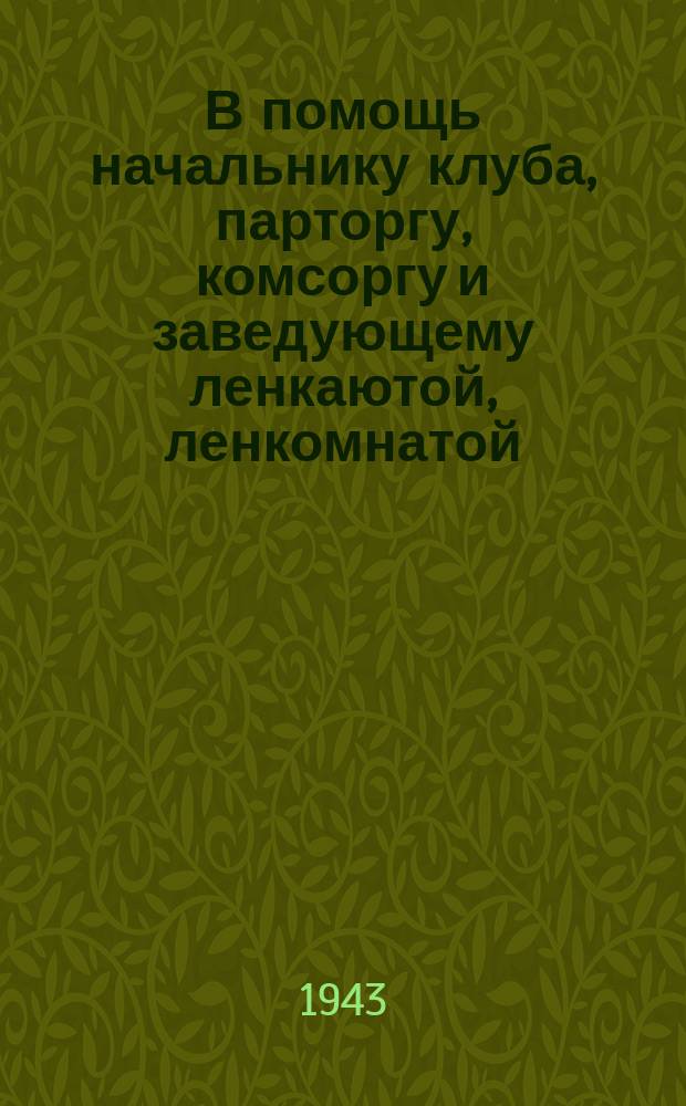В помощь начальнику клуба, парторгу, комсоргу и заведующему ленкаютой, ленкомнатой : Бюллетень. № 1 : Август 1943