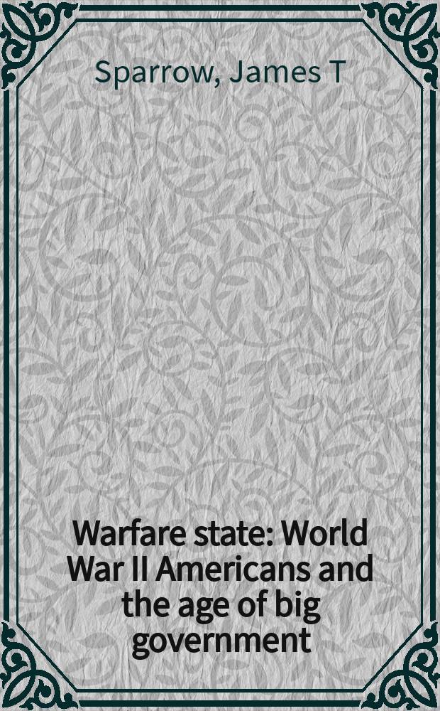 Warfare state : World War II Americans and the age of big government = Военное государство: Вторая мировая война и американцы в эпоху Большого правительства