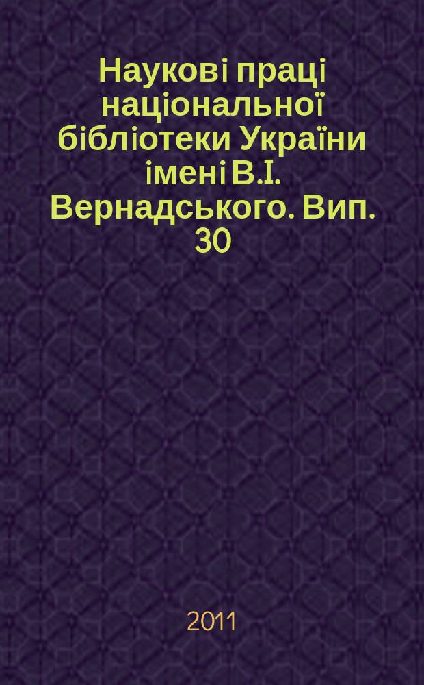 Науковi працi нацiональноï бiблiотеки Украïни iменi В.I. Вернадського. Вип. 30