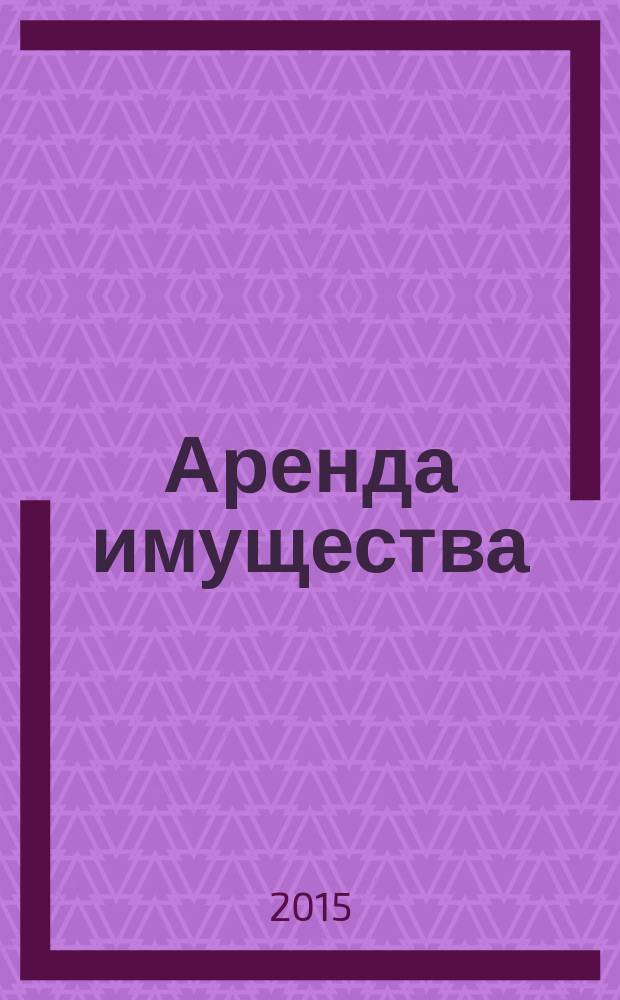 Аренда имущества : судебная практика и образцы документов