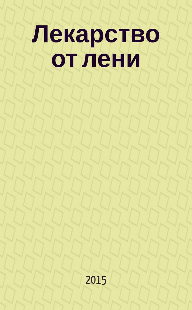 Лекарство от лени : зачем нужна пустая голова, учение о нехотяях, поймать тонус, психосопротивление, бедолаги и недотяги, детская лень