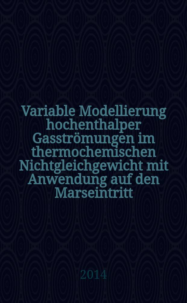 Variable Modellierung hochenthalper Gasströmungen im thermochemischen Nichtgleichgewicht mit Anwendung auf den Marseintritt : Abhandlung = Переменное моделирование высокой энтальпии потоков в термохимической неравновесности с приложением к изучению Марса