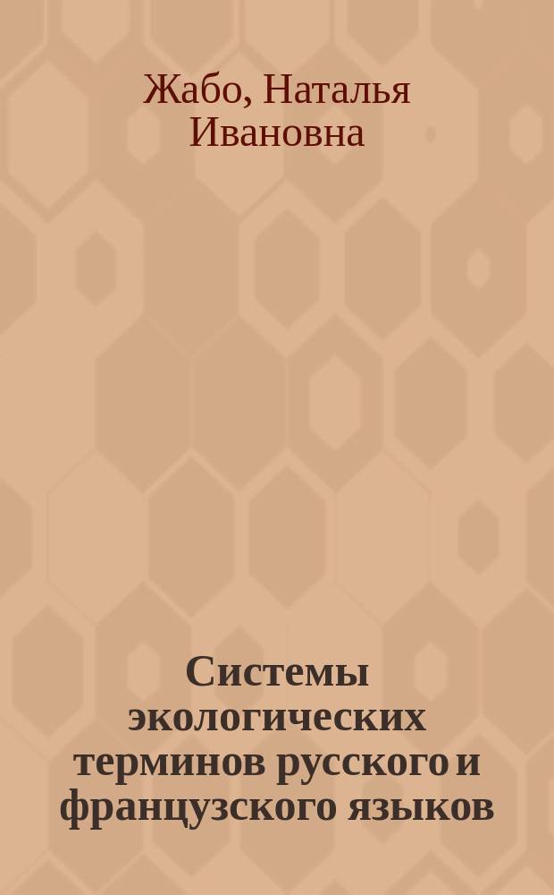 Системы экологических терминов русского и французского языков: типология, семантика и функции : монография