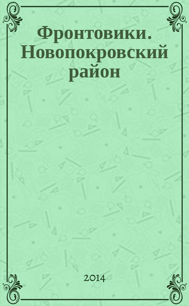 Фронтовики. Новопокровский район : Россия, Краснодарский край : о ветеранах Краснодарского края - участниках Великой Отечественной войны 1941-1945 гг., вернувшихся домой с Победой
