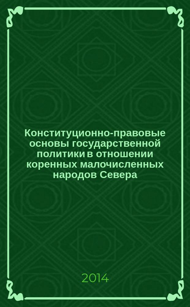 Конституционно-правовые основы государственной политики в отношении коренных малочисленных народов Севера, Сибири и Дальнего Востока России : монография