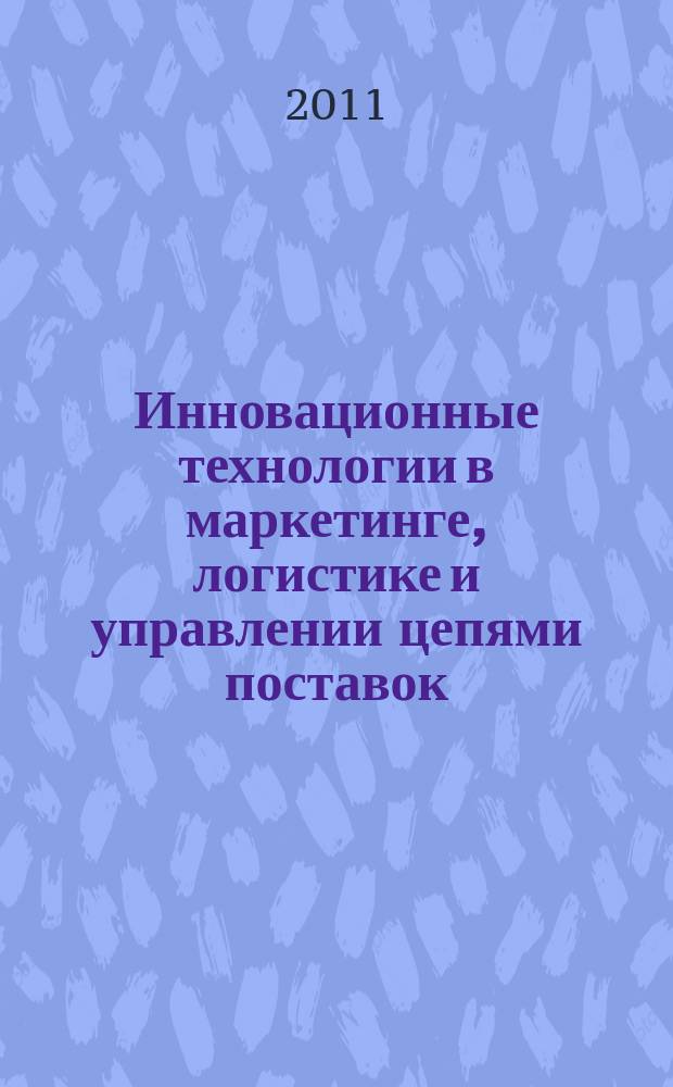 Инновационные технологии в маркетинге, логистике и управлении цепями поставок: ключевые факторы развития промышленности региона : сборник материалов III всероссийской научно-практической интернет конференции, 28 марта-5 июня 2011 года