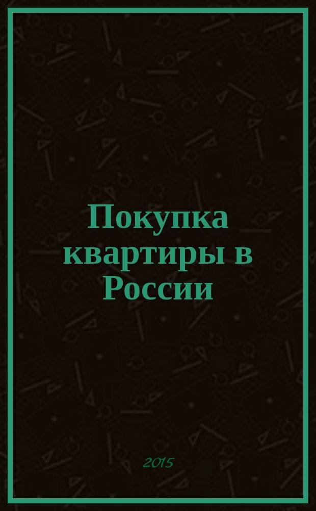 Покупка квартиры в России: техника подбора, юридической проверки и проведения сделки : практическое пособие