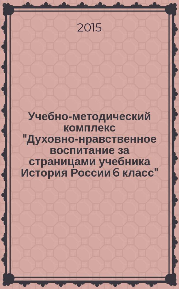 Учебно-методический комплекс "Духовно-нравственное воспитание за страницами учебника История России 6 класс"