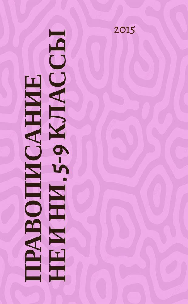Правописание НЕ и НИ. 5-9 классы : теоретический материал, тренировочные упражнения, тестовые задания, словарь, ключи