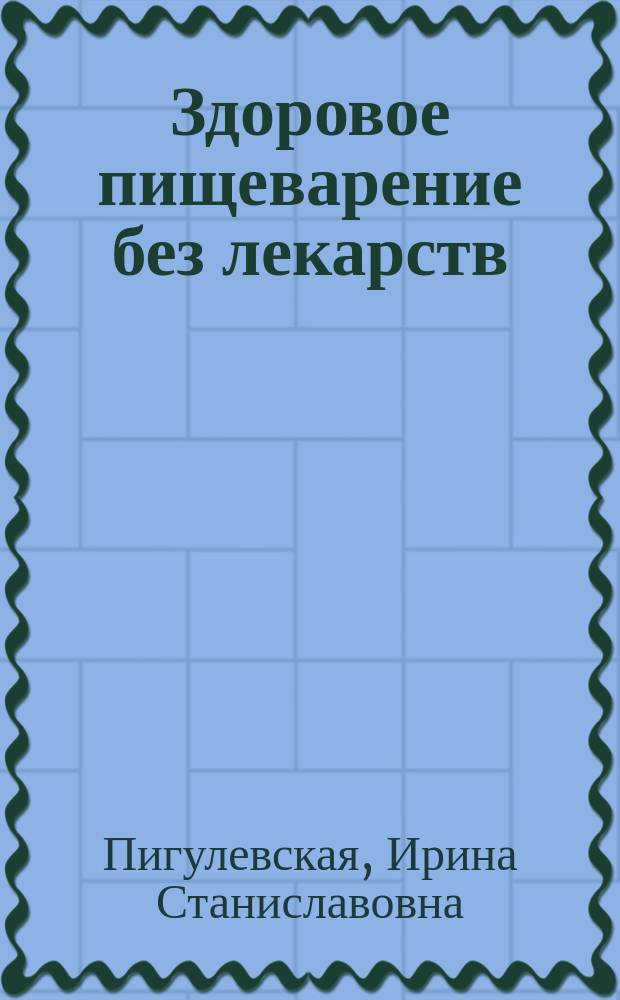 Здоровое пищеварение без лекарств : вкусная еда без изжоги и дисбактериоза