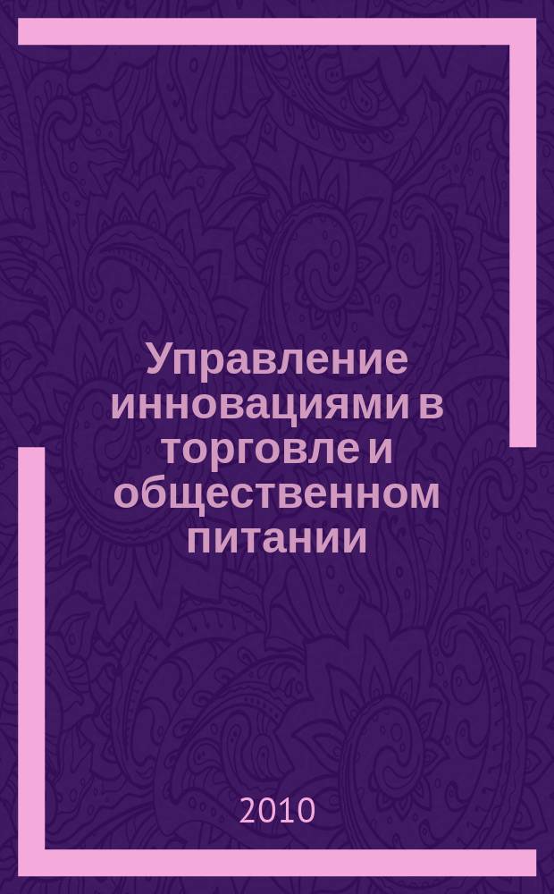 Управление инновациями в торговле и общественном питании : материалы и доклады, (Орел, 25-28 ноября 2010г.)