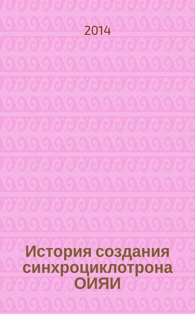 История создания синхроциклотрона ОИЯИ (в документах и воспоминаниях)
