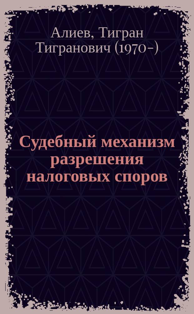 Судебный механизм разрешения налоговых споров : учебное пособие