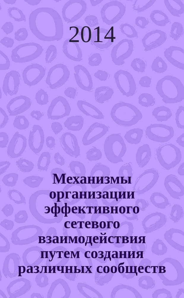 Механизмы организации эффективного сетевого взаимодействия путем создания различных сообществ, объединений, партнерств, специальных сетевых организаций в рамках модели: педагогический вуз - учреждение постдипломного образования - научно-исследовательский институт : научно-методическое пособие
