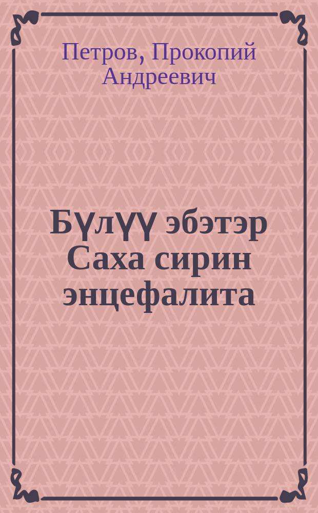 Бүлүү эбэтэр Саха сирин энцефалита = Вилюйский, или якутский энцефалит