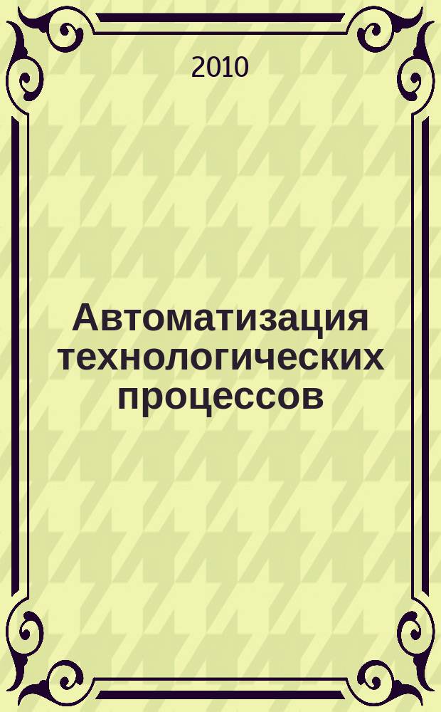 Автоматизация технологических процессов : комплекс безопасных двухлинейных ценозоприближенных систем автоматического управления (КБДЦСАУ) безопасными технологическими процессами выращивания овощных, ягодных, зеленых культур, рассады, цветов методом многоярусной узкостеллажной гидропоники в теплице типа Т-100А-2500 : учебник для вузов