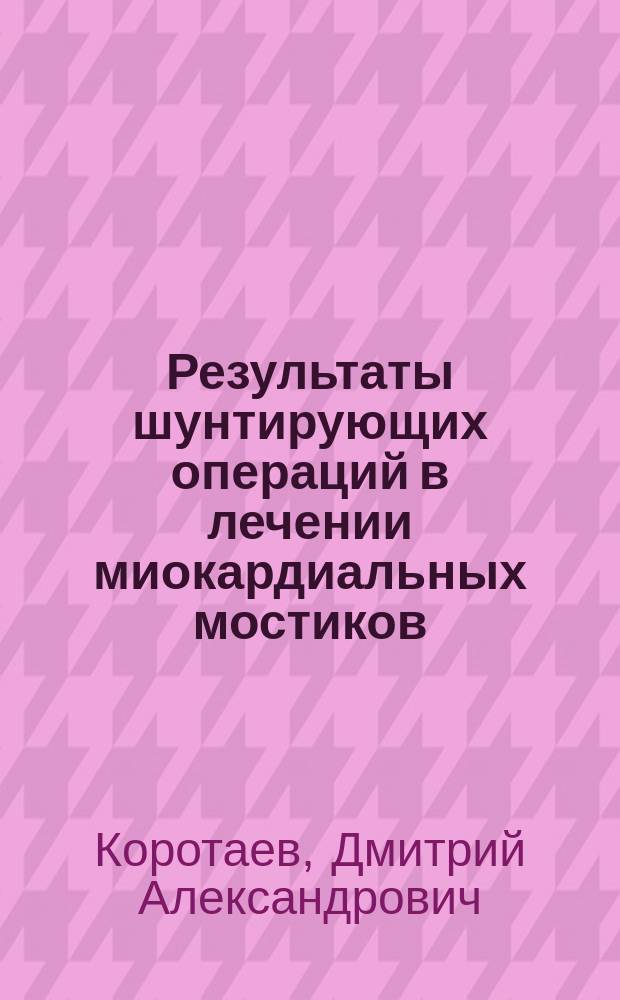 Результаты шунтирующих операций в лечении миокардиальных мостиков : автореферат диссертации на соискание ученой степени кандидата медицинских наук : специальность 14.01.26 <Сердечно-сосудистая хирургия>