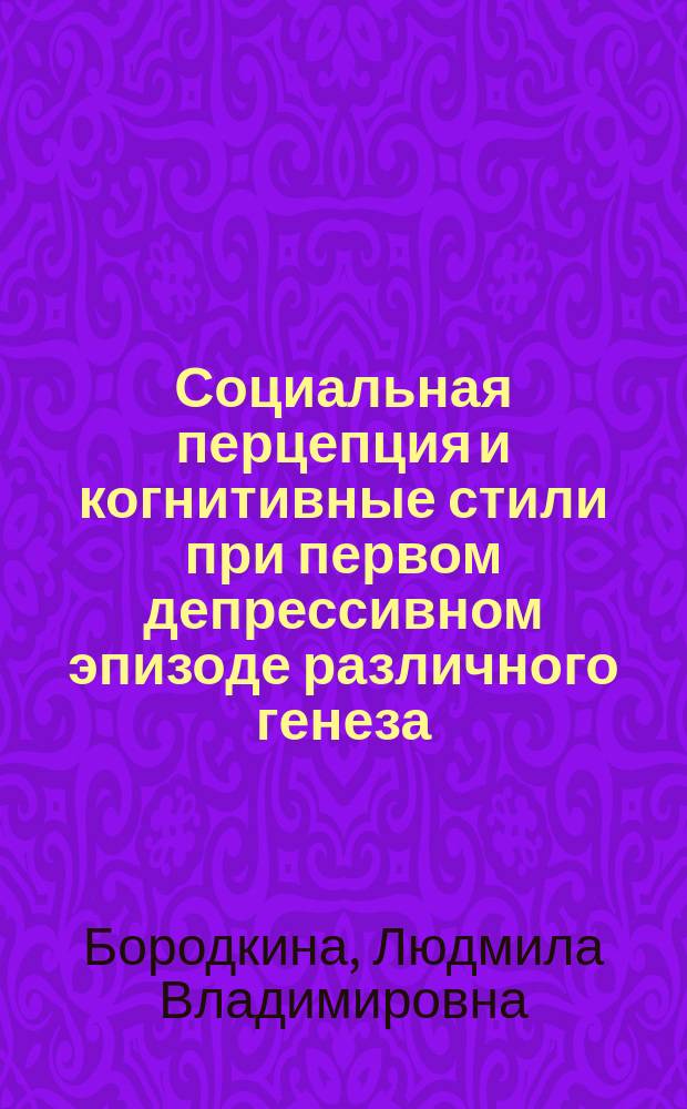 Социальная перцепция и когнитивные стили при первом депрессивном эпизоде различного генеза : автореферат диссертации на соискание ученой степени кандидата психологических наук : специальность 19.00.04 <Медицинская психология>