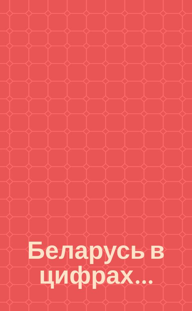 Беларусь в цифрах .. : статистический справочник : 2014