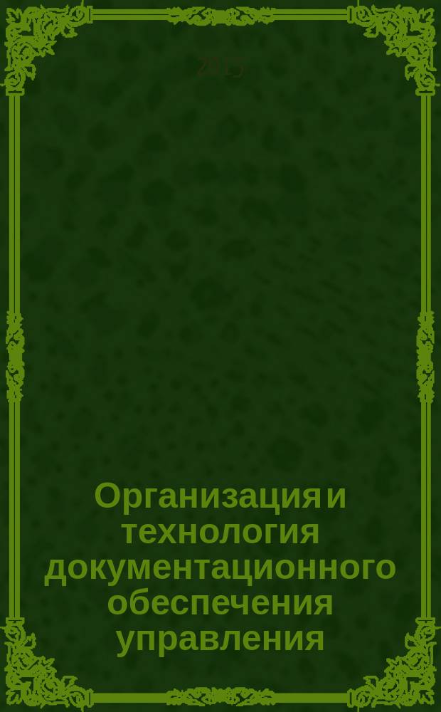 Организация и технология документационного обеспечения управления : учебное пособие : для студентов бакалавриата, обучающихся по направлениям подготовки "Документоведение и архивоведение", "Государственное и муниципальное управление", "Управление персоналом", "Менеджмент", "Реклама и связи с общественностью", "Гостиничное дело"