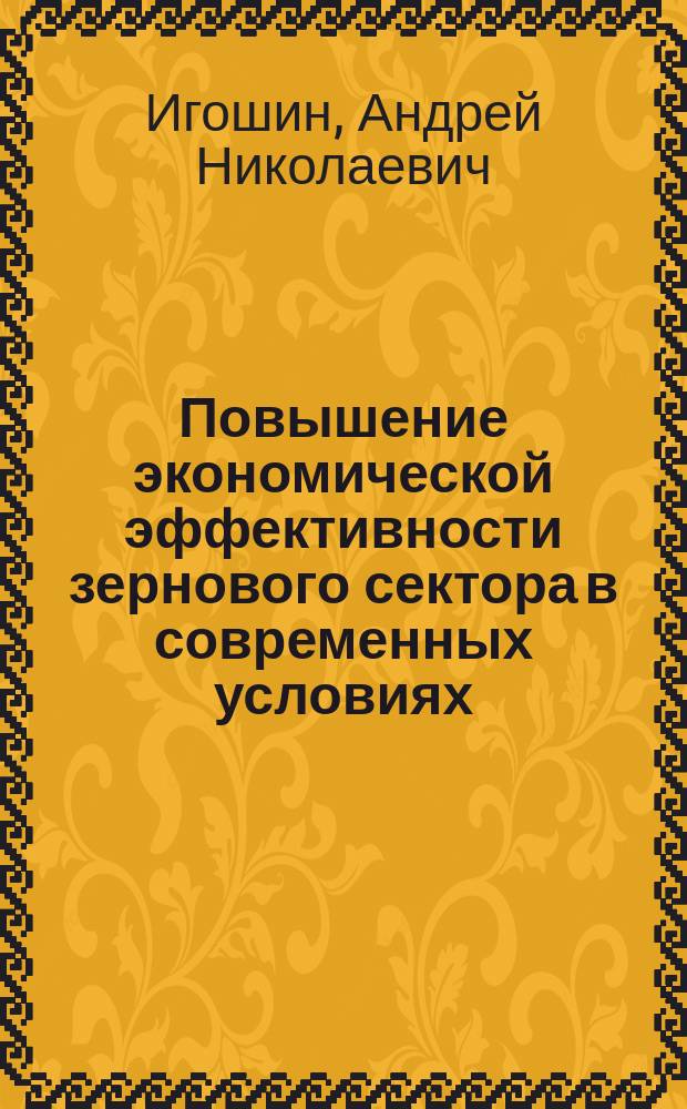 Повышение экономической эффективности зернового сектора в современных условиях (на примере Нижегородской области) : автореферат диссертации на соискание ученой степени кандидата экономических наук : специальность 08.00.05 <Экономика и управление народным хозяйством по отраслям и сферам деятельности>