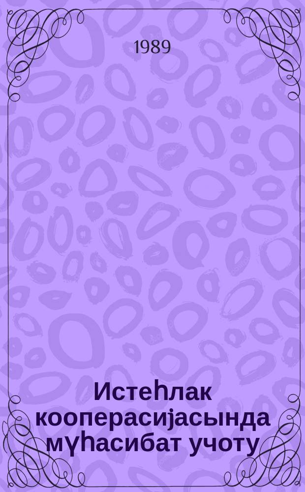Истеһлак кооперасиjасында мүһасибат учоту : кооператив техникумларынын мүһасибат шө'бәләринин тәләбәләри үчүн дәрслик кими төвсиjә едилмишдир = Бухгалтерский учет в потребительской кооперации