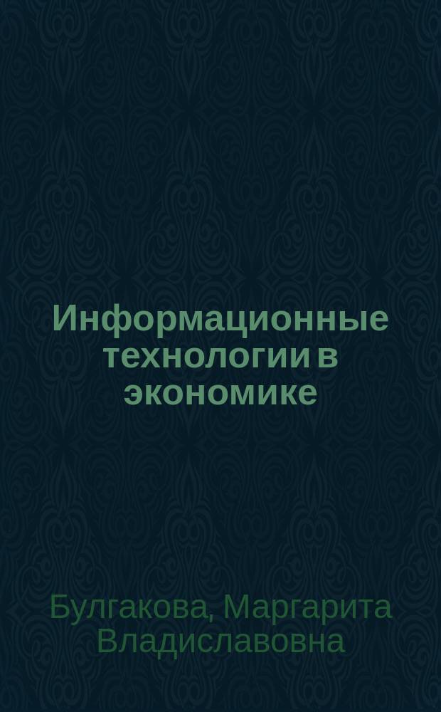 Информационные технологии в экономике : учебное пособие : для студентов, обучающихся по направлениям 080100 "Экономика", 080200 "Менеджмент", 080400 "Управление персоналом"