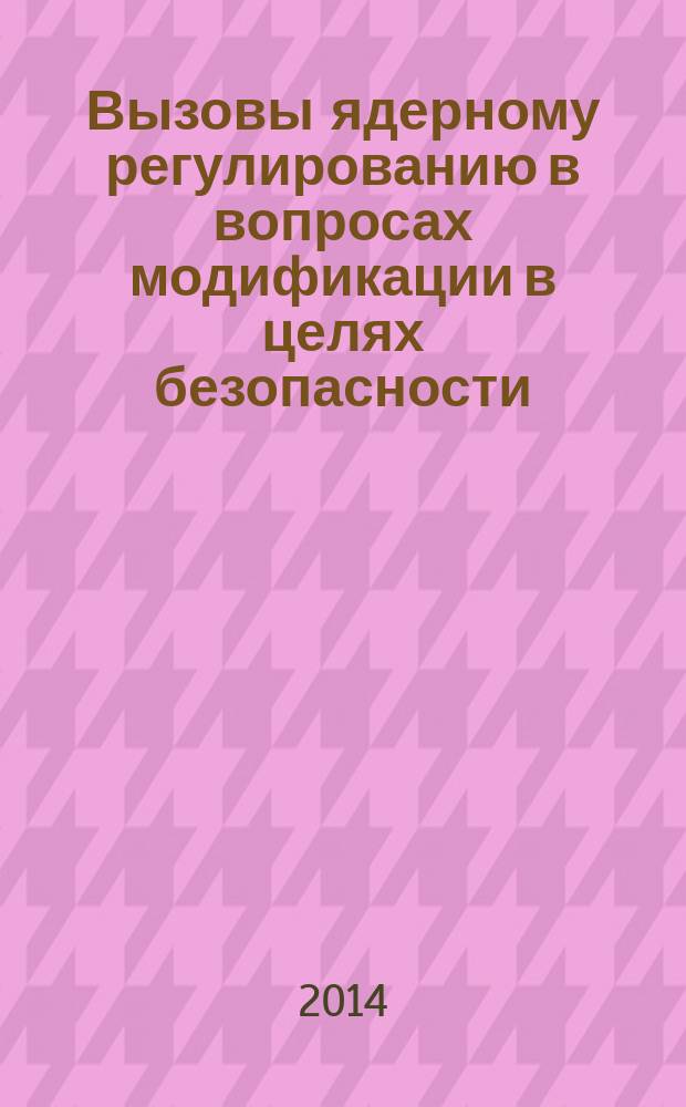 Вызовы ядерному регулированию в вопросах модификации в целях безопасности : перевод с английского